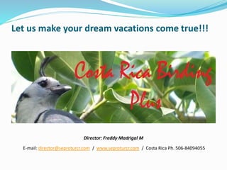 Let us make your dream vacations come true!!!
Director: Freddy Madrigal M
E-mail: director@seproturcr.com / www.seproturcr.com / Costa Rica Ph. 506-84094055
 