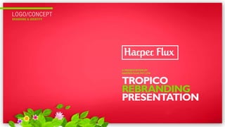 LOGO/CONCEPT
BRANDING & IDENTITY
TROPICO
REBRANDING
PRESENTATION
A PRESENTATION BY
HARPER FLUX PVT LTD
 