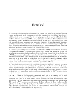 Uittreksel
In die konteks van maritieme wetstoepassing (MWT) word daar tipies van ’n menslike operateur
verwag om, in reaksie op die opsporing en evaluering van maritieme bedreigings, ’n verskeiden-
heid besluite te neem waarvolgens hierdie bedreigings geneutraliseer kan word. Hierdie besluite
vind plaas binne ’n sogenaamde MWT-responsseleksieproses waartydens MWT-hulpbronne, soos
patrolliebote, militˆere skepe en gewapende helikopters, ontplooi moet word om maritieme vaar-
tuie wat as bedreigings beskou word, te onderskep. Aangesien die aantal potensi¨ele maritieme
bedreigings oorweldigend kan wees en die aard van die MWT-besluitnemingsproses tipies kom-
pleks is, kan die kwaliteit van hulpbrontoedelingsbesluite noemenswaardig verhoog word deur
maritieme operateurs met gerekenariseerde besluitsteun te bedien.
’n Generiese, gedeeltelik ge-outomatiseerde besluitsteunstelsel (BSS) word in hierdie dissertatie
vir MWT-responsseleksie en hulpbronroetering ontwerp. Hierdie BSS is daartoe in staat om
menslike operateurs met eﬀektiewe en doeltreﬀende besluitsteun in terme van die ontplooiing van
MWT-hulpbronne oor tyd en ruimte te bedien. Hierdie besluite word gemaak gebaseer op kine-
matiese vaartuigdata wat vanuit gepaardgaande BSSe vir bedreigingsopsporing en bedreigings-
afskatting verkry word, sowel as subjektiewe toevoerdata vanaf MWT-responsseleksie opera-
teurs. Ten volle ge-outomatiseerde besluitneming word dus nie nagestreef nie; die doel van
hierdie studie is om ’n steunstelsel vir ’n menslike operateur daar te stel.
’n Verskeidenheid responsseleksiedoele word in die voorgestelde BSS op ’n generiese wyse geak
kommodeer om sodoende aan gebruikers die vryheid te bied om hul eie voorkeurdoele te spe-
siﬁseer. Hierdie generiese BSS-ontwerp word vergesel met voorbeelde van modelle waarvolgens
die verskeie funksionaliteite van die onderskeie stelselkomponente gerealiseer kan word, en hulle
werkbaarheid word aan die hand van twee realistiese, maar gesimuleerde, MWT-scenarios getoets
en gedemonstreer.
Die MWT BSS wat in hierdie dissertatie voorgestel word, mag in die toekoms gebruik word
om maritieme operateurs in hulle komplekse besluitprosesse by te staan. In die besonder kan
operateurs die stelsel as ’n riglyn gebruik om hul besluite te valideer of te regverdig, veral
wanneer die vlak van onsekerheid onderliggend aan die maritieme scenario hoog is en/of slegs
dele van die MWT-responsseleksieprobleem met die hand oplosbaar is. Daar word verwag dat
gebruik van hierdie slelsel in die praktyk die stresvlakke van operateurs as gevolg van moeilike
MWT-besluite noemenswaardig kan verlaag, en terselfdertyd die oorkoepelende kwaliteit van
MWT-besluite op ’n ge¨ıntegreerde wyse kan verbeter.
v
 