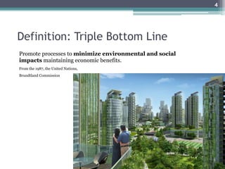 Definition: Triple Bottom Line
Promote processes to minimize environmental and social
impacts maintaining economic benefits.
From the 1987, the United Nations,
Brundtland Commission
4
 