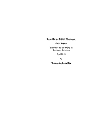 Long Range Orbital Whoppers
Final Report
Submitted for the MEng in
Computer Sciences
April 2015
by
Thomas Anthony Day
 