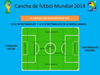 Cancha de fútbol Mundial 2014 
LA CANCHA ESTÁ REPRESENTADA POR: 
12/12 DE RECTÁNGULOS Y 6/2 DE RECTÁNGULOS DE LA MISMA CAN...