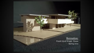 Recreation:
Frank Llyod Wright House
Spring 2012
 