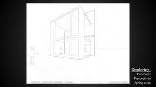 Rendering:
Two Point
Perspectives
Spring 2012
 