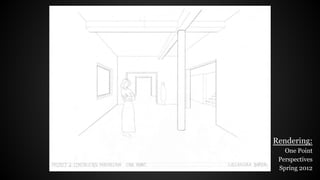 Rendering:
One Point
Perspectives
Spring 2012
 
