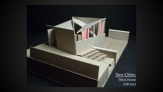 New Cities:
Tilted House
Fall 2011
 