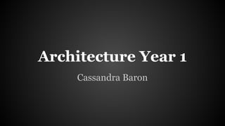 Architecture Year 1
Cassandra Baron
 