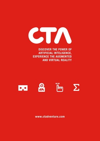 www.ctadventure.com
DISCOVER THE POWER OF
ARTIFICIAL INTELIGENCE,
EXPERIENCE THE AUGMENTED
AND VIRTUAL REALITY
 
