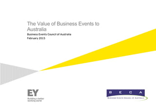 The Value of Business Events to
Australia
Business Events Council of Australia
February 2015
 