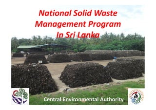 National Solid Waste
Management Program
In Sri Lanka
Central Environmental Authority
 