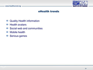 www.healthonnet.org
eHealth trends
Quality Health information
Health avatars
Social web and communities
Mobile health
Serious games
24
 