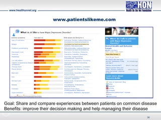 www.healthonnet.org
www.patientslikeme.com
30
Goal: Share and compare experiences between patients on common disease
Benefits: improve their decision making and help managing their disease
 
