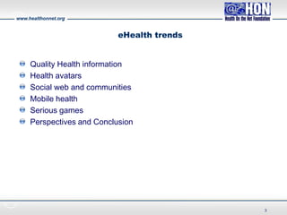 www.healthonnet.org
eHealth trends
Quality Health information
Health avatars
Social web and communities
Mobile health
Serious games
Perspectives and Conclusion
3
 