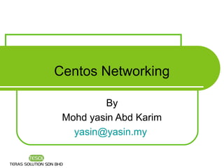 Centos Networking

         By
 Mohd yasin Abd Karim
   yasin@yasin.my
 