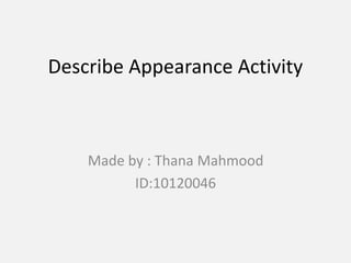 Describe Appearance Activity 
Made by : Thana Mahmood 
ID:10120046 
 