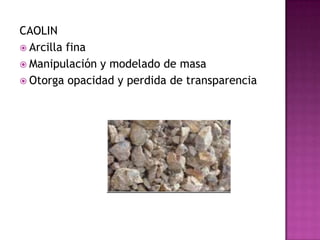 CAOLINArcilla finaManipulación y modelado de masaOtorga opacidad y perdida de transparencia