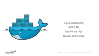 Linux Containers,
AKA LXC,
Set the bar high.
Docker came to be.
 