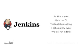 Jenkins is next.
He is our CI.
Testing takes so long,
I poke out my eyes!
We test run in time!
 