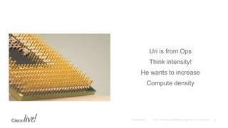 Uri is from Ops
Think intensity!
He wants to increase
Compute density
 