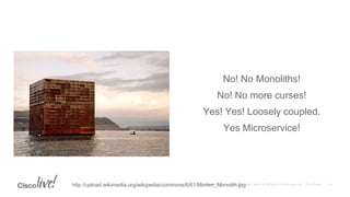 No! No Monoliths!
No! No more curses!
Yes! Yes! Loosely coupled.
Yes Microservice!
http://upload.wikimedia.org/wikipedia/commons/6/61/Murten_Monolith.jpg
 