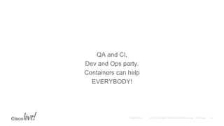 QA and CI,
Dev and Ops party.
Containers can help
EVERYBODY!
 