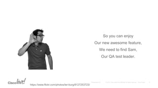 So you can enjoy
Our new awesome feature,
We need to find Sam,
Our QA test leader.
https://www.flickr.com/photos/ter-burg/8127253723/
 