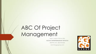 ABC Of Project
Management
Nkem Joseph-Palmer MBA
AGOGO ENTREPRENEURSHIP INITIATIVE
08099901395, 08037093585
nkem@aggogong.com
 