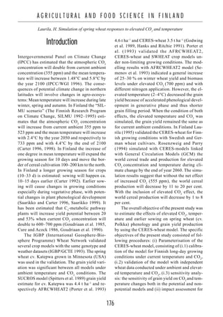 176
A G R I C U L T U R A L A N D F O O D S C I E N C E I N F I N L A N D
Laurila, H. Simulation of spring wheat responses to elevated CO2
and temperature
Introduction
Intergovernmental Panel on Climate Change
(IPCC) has estimated that the atmospheric CO2
concentration will double from current ambient
concentration (355 ppm) and the mean tempera-
ture will increase between 1.48°C and 5.8°C by
the year 2100 (IPCC/WGI 1996). The conse-
quences of potential climate change in northern
latitudes will involve changes in agro-ecosys-
tems: Mean temperature will increase during late
winter, spring and autumn. In Finland the “SIL-
MU scenario” (The Finnish Research Program
on Climate Change, SILMU 1992–1995) esti-
mates that the atmospheric CO2
concentration
will increase from current ambient 355 ppm to
523 ppm and the mean temperature will increase
with 2.4°C by the year 2050 and respectively to
733 ppm and with 4.4°C by the end of 2100
(Carter 1996, 1998). In Finland the increase of
one degree in mean temperature will expand the
growing season for 10 days and move the bor-
der of cereal cultivation 100–200 km to the north.
In Finland a longer growing season for crops
(10–33 d) is estimated: sowing will happen ca.
10–15 days earlier (Carter 1992). Earlier sow-
ing will cause changes in growing conditions
especially during vegetative phase, with poten-
tial changes in plant phenological development
(Saarikko and Carter 1996, Saarikko 1999). It
has been estimated that C3
-metabolic pathway
plants will increase yield potential between 20
and 53% when current CO2
concentration will
double to 600–700 ppm (Goudriaan et al. 1985,
Cure and Acock 1986, Goudriaan et al. 1990).
The IGBP (International Geosphere-Bio-
sphere Programme) Wheat Network validated
several crop models with the same genotype and
weather datasets (IGBP/GCTE 1993). The spring
wheat cv. Katepwa grown in Minnesota (USA)
was used in the validation. The grain yield vari-
ation was significant between all models under
ambient temperature and CO2
conditions. The
SUCROS model (Spitters et al. 1989) grain yield
estimate for cv. Katepwa was 4.4 t ha–1
and re-
spectively AFRCWHEAT2 (Porter et al. 1993)
4.6 t ha–1
and CERES-wheat 3.5 t ha–1
(Godwing
et al. 1989, Hanks and Ritchie 1991). Porter et
al. (1993) validated the AFRCWHEAT2,
CERES-wheat and SWHEAT crop models un-
der non-limiting growing conditions. The mod-
elling results with AFRCWHEAT2 model (Se-
menov et al. 1993) indicated a general increase
of 25–30 % on winter wheat yield and biomass
levels under elevated CO2
(700 ppm) and with
different nitrogen application. However, the el-
evated temperature (2–4°C) decreased the grain
yield because of accelerated phenological devel-
opment in generative phase and thus shorter
grain filling period. When the condition of both
effects, the elevated temperature and CO2
was
simulated, the grain yield remained the same as
for current ambient conditions. In Finland Lau-
rila (1995) validated the CERES-wheat for Finn-
ish growing conditions with Swedish and Ger-
man wheat cultivars. Rosenzweig and Parry
(1994) simulated with CERES-models linked
with General Circulation Models (GCM) the
world cereal trade and production for elevated
CO2
concentration and temperature during cli-
mate change by the end of year 2060. The simu-
lation results suggest that without the net effect
of increased CO2
(555 ppm), the world cereal
production will decrease by 11 to 20 per cent.
With the inclusion of elevated CO2
effect, the
world cereal production will decrease by 1 to 8
per cent.
The overall objective of the present study was
to estimate the effects of elevated CO2
, temper-
ature and earlier sowing on spring wheat (cv.
Polkka) phenology and grain yield production
by using the CERES-wheat model. The specific
objectives of the present study consisted of fol-
lowing procedures: (i) Parameterisation of the
CERES-wheat model, consisting of (i.1) calibra-
tion of the model for Finnish long-day growing
conditions under current temperature and CO2
,
(i.2) validation of the model with independent
wheat data conducted under ambient and elevat-
ed temperature and CO2
, (i.3) sensitivity analy-
sis: the sensitivity of grain yield on CO2
and tem-
perature changes both in the potential and non-
potential models and (ii) impact assessment for
 
