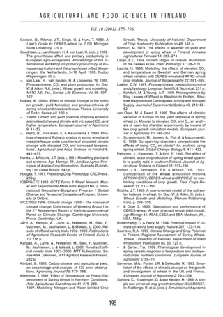 195
A G R I C U L T U R A L A N D F O O D S C I E N C E I N F I N L A N D
Vol. 10 (2001): 175–196.
Godwin, D., Ritchie, J.T., Singh, U. & Hunt, T. 1989. A
User’s Guide to CERES-wheat (v. 2.10). Michigan
State University. 129 p.
Goudriaan, J., van Keulen, H. & van Laar, H. (eds.). 1990.
The greenhouse effect and primary productivity in
European agro-ecosystems. Proceedings of the in-
ternational workshop on primary productivity of Eu-
ropean agriculture and the greenhouse effect. Wage-
ningen, the Netherlands, 5–10 April 1990. Pudoc
Wageningen. 90 p.
–, van Laar, H., van Keulen, H. & Louwerse, W. 1985.
Photosynthesis, CO2
and plant production. In: Day,
W. & Atkin, R.K. (eds.). Wheat growth and modelling.
NATO ASI Ser., Series: Life Sciences. Vol 86: 107–
122.
Hakala, K. 1998a. Effect of climate change in the north
on growth, yield formation and photosynthesis of
spring wheat and meadow fescue. Thesis. University
of Turku. Series AII. 160 p.
– 1998b. Growth and yield potential of spring wheat in
a simulated changed climate with increased CO2
and
higher temperature. European Journal of Agronomy
9: 41–52.
–, Heliö, R., Tuhkanen, E. & Kaukoranta T. 1999. Pho-
tosynthesis and Rubisco kinetics in spring wheat and
meadow fescue under conditions of simulated climate
change with elevated CO2
and increased tempera-
tures. Agricultural and Food Science in Finland 8:
441–457.
Hanks, J. & Ritchie, J.T. (eds.). 1991. Modelling plant and
soil systems. Agr. Monogr. 31, Am.Soc.Agron. Prin-
ciples of Arable Crop Production. Granada Publish-
ing Ltd. Great Britain. 545 p.
Hodges, T. 1991. Predicting Crop Phenology. CRC Press.
233 p.
IGBP/GCTE 1993. GCTE Focus 3 Wheat Network. Mod-
el and Experimental Meta Data. Report No. 2. Inter-
national Geosphere-Biosphere Program / Global
Change and Terrestrial Ecosystems Program. Univer-
sity of Oxford.
IPCC/WGI 1996. Climate change 1995 – The science of
climate change. Contribution of Working Group I to
the 2nd
Assessment Report of the Intergovernmental
Panel on Climate Change. Cambridge University
Press. Cambridge. UK.
Järvi, A., Kangas, A., Laine, A., Niskanen, M., Salo, Y.,
Vuorinen, M., Jauhiainen, L. & Mäkelä, L. 2000. Re-
sults of official variety trials 1992–1999. Publications
of Agricultural Research Centre of Finland. Serie A
70. 216 p.
Kangas, A., Laine, A., Niskanen, M., Salo, Y., Vuorinen,
M., Jauhiainen, L. & Mäkelä, L. 2001. Results of offi-
cial variety trials 1993–2000. MTT Publications. Se-
ries A 94. Jokioinen, MTT Agrifood Research Finland.
262 p.
Kimball, B. 1983. Carbon dioxide and agricultural yield:
an assemblage and analysis of 430 prior observa-
tions. Agronomy Journal 75: 779–788.
Kleemola, J. 1991. Effect of Temperature on Phasic De-
velopment of Spring Wheat in Northern Conditions.
Acta Agriculturae Scandinavica 41: 275–283.
– 1997. Modelling Nitrogen and Water Limited Crop
Growth. Thesis. University of Helsinki. Department
of Crop Husbandry. Publication no 48. 148 p.
Kontturi, M. 1979. The effects of weather on yield and
development of spring wheat in Finland. Annales
Agriculturae Fenniae 18: 263–274.
Large, E.C. 1954. Growth stages in cereals. Illustration
of the Feekes scale. Plant Pathology 3: 128–129.
Laurila, H. 1995. Modelling the effects of elevated CO2
and temperature on Swedish and German spring
wheat varieties with CERES-wheat and AFRC-wheat
crop models. Journal of Biogeography 22: 591–595.
Lawlor, D.W. 1987. Photosynthesis: metabolism,control
and physiology. Longman Scietific & Technical. 251 p.
–, Kontturi, M. & Young, A.T. 1989. Photosynthesis by
Flag Leaves of Wheat in Relation to Protein, Ribu-
lose Bisphosphate Carboxylase Activity and Nitrogen
Supply. Journal of Experimental Botany 40, 210: 43–
52.
van Oijen, M. & Ewert, F. 1999. The effects of climatic
variation in Europe on the yield response of spring
wheat cv. Minaret to elevated CO2
and O3
: an analy-
sis of open-top chamber experiments by means of
two crop growth simulation models. European Jour-
nal of Agronomy 10: 249–264.
–, Schapendonk, M., Jansen, A., Pot, M. & Maciorowski,
C. 1999. Do open-top chambers overestimate the
effects of rising CO2
on plants? An analysis using
spring wheat. Global Change Biology 5: 411–422.
Peltonen, J., Karvonen, T. & Kivi, E. 1990. The effect of
climatic factor on production of spring wheat quanti-
ty to quality ratio in southern Finland. Journal of Ag-
ricultural Science in Finland 62: 227–236.
Porter, J.R., Jamieson, P.D. & Wilson, D.R. 1993.
Comparison of the wheat simulation models
AFRCWHEAT2, CERES-wheat and SWHEAT for non-
limiting conditions of crop growth. Field Crops Re-
search 33: 131–157.
Ritchie, J.T. 1989. A user-oriented model of the soil wa-
ter balance in wheat. In: Day, W. & Atkin, R. (eds.).
Wheat Growth and Modelling. Plenum Publishing
Corp. p. 293–305.
– & Otter S. 1985. Description and performance of
CERES-wheat: A user oriented wheat yield model.
Agr. Monogr. 31. ASAS,CSSA and SSA. Madison, WI.,
USA. 158 p.
Rosenzweig, C. & Parry, M. 1994. Potential impact of cli-
mate on world food supply. Nature 367: 133–138.
Saarikko, R.A. 1999. Climate Change and Crop Potential
in Finland: Regional Assessment of Spring Wheat.
Thesis. University of Helsinki. Department of Plant
Production. Publication no. 55. 125 p.
– & Carter, T.A. 1996. Phenological development in
spring cereals: response to temperature and photope-
riod under northern conditions. European Journal of
Agronomy 5: 59–70.
Semenov, M.A., Porter, J.R. & Delecolle, R. 1993. Simu-
lation of the effects of climatic change on the growth
and development of wheat in the UK and France.
European Journal of Agronomy 2: 293–304.
Spitters, C., Kraalingen, D. & van Keulen, H. 1989. A sim-
ple and universal crop growth simulator: SUCROS87.
In: Rabbinge, R. et al. (eds.). Simulation and systems
 