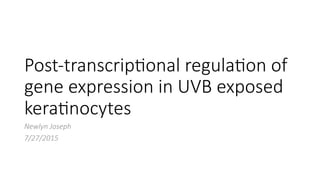 Post-­‐transcrip,onal  regula,on  of  
gene  expression  in  UVB  exposed  
kera,nocytes  
Newlyn  Joseph  
7/27/2015  
 