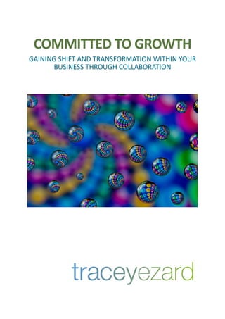 COMMITTED	
  TO	
  GROWTH	
  
GAINING	
  SHIFT	
  AND	
  TRANSFORMATION	
  WITHIN	
  YOUR	
  
BUSINESS	
  THROUGH	
  COLLABORATION 
 