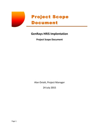 Project Scope
Document
GenRays HRIS Implentation
Project Scope Document
Alan Oviatt, Project Manager
24 July 2015
Page 1
 