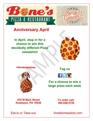 Anniversary April
In April, stop in for a
chance to win this
decidedly different Pizza
sweatshirt
Tag us
For a chance to win a
large pizza each week
Eat-in or Take-out ilovebonespizza.com
#ilovebonespizza
478 W Main Street
Kutztown, PA 19530
To order call:
484.648.2720
 