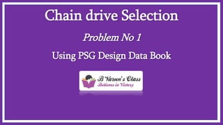 Chain drive Selection
Problem No 1
Using PSG Design Data Book
 