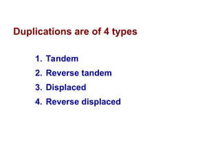 Duplications are of 4 types
1. Tandem
2. Reverse tandem
3. Displaced
4. Reverse displaced
 