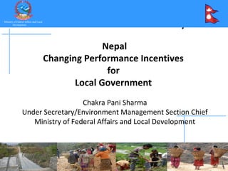 Click to edit Master title style
Ministry of Federal Affairs and Local
        Development




                                                      Nepal
                                        Changing Performance Incentives
                                                       for
                                               Local Government
                                   Chakra Pani Sharma
                 Under Secretary/Environment Management Section Chief
                    Ministry of Federal Affairs and Local Development
 