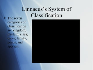 Linnaeus’s System of Classification The seven categories of classification are kingdom, phylum, class, order, family, genus, and species. 