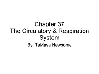 Chapter 37 The Circulatory & Respiration System By: TaMaya Newsome 