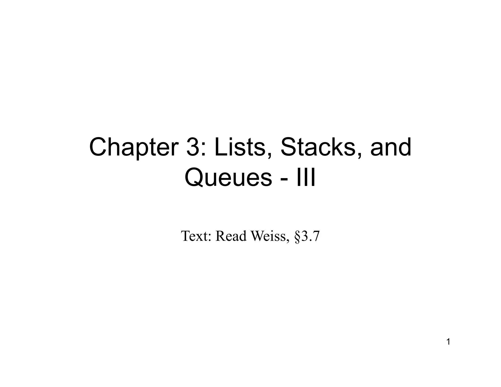 Chapter 3: Lists, Stacks, and
Queues - III
Text: Read Weiss, §3.7
1
 