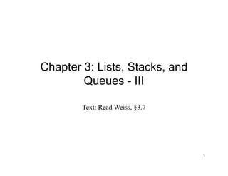Chapter 3: Lists, Stacks, and
Queues - III
Text: Read Weiss, §3.7
1
 