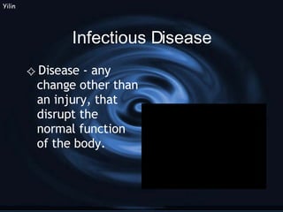 Infectious Disease Disease - any change other than an injury, that disrupt the normal function of the body. Yilin