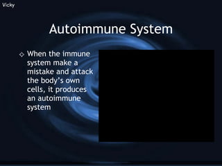 Autoimmune System When the immune system make a mistake and attack the body’s own cells, it produces an autoimmune system Vicky