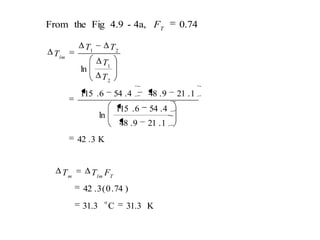 K3.42
1.219.48
4.546.115
ln
1.219.484.546.115
ln
2
1
21
T
T
TT
Tlm
K31.3C31.3
)74.0(3.42
o
Tlmm
FTT
0.744a,-4.9FigtheFrom T
F
 