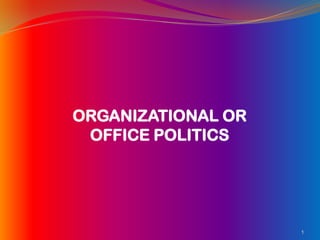 ORGANIZATIONAL OR
 OFFICE POLITICS




                    1
 