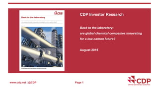 www.cdp.net | @CDP
CDP Investor Research
Back to the laboratory:
are global chemical companies innovating
for a low-carbon future?
August 2015
Page 1
 
