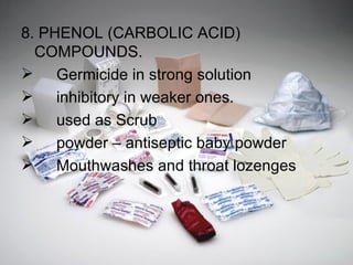 8. PHENOL (CARBOLIC ACID) COMPOUNDS. Germicide in strong solution inhibitory in weaker ones. used as Scrub powder – antiseptic baby powder Mouthwashes and throat lozenges 