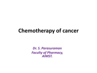 Chemotherapy of cancer
Dr. S. Parasuraman
Faculty of Pharmacy,
AIMST.
 