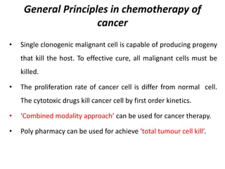 General Principles in chemotherapy of
cancer
• Single clonogenic malignant cell is capable of producing progeny
that kill ...