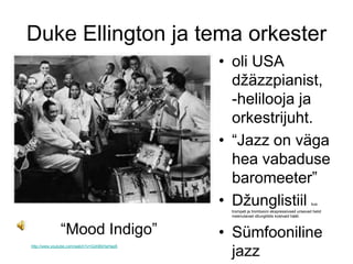 Duke Ellington ja tema orkester
                                             • oli USA
                                               džäzzpianist,
                                               -helilooja ja
                                               orkestrijuht.
                                             • “Jazz on väga
                                               hea vabaduse
                                               baromeeter”
                                             • Džunglistiil                                kus
                                              trompeti ja trombooni ekspressiivsed urisevad helid
                                              meenutavad džungliöös kostvaid hääli.



              “Mood Indigo”                  • Sümfooniline
http://www.youtube.com/watch?v=GohBkHaHap8

                                               jazz
 