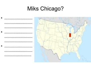 Miks Chicago?
• .........................
  .........................
  .........................
• .........................
  .........................
  .........................
• .........................
  .........................
  ........................
 